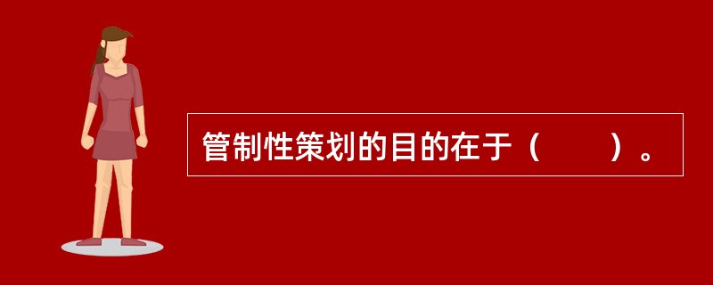 管制性策划的目的在于（　　）。