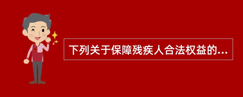 下列关于保障残疾人合法权益的说法错误的是（　　）。