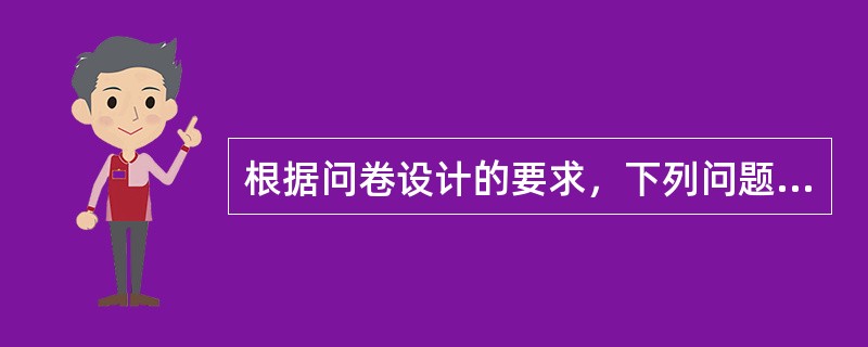 根据问卷设计的要求，下列问题和答案中，设计最合适的是（　　）。[2013年真题]