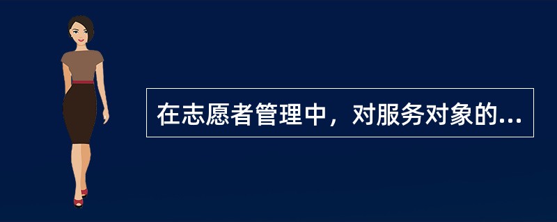 在志愿者管理中，对服务对象的评估主要看（　　）。