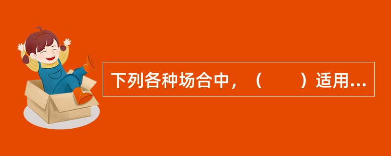 下列各种场合中，（　　）适用定量研究。