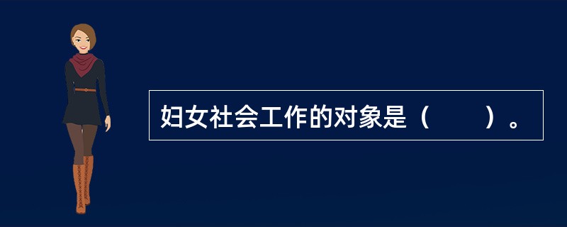 妇女社会工作的对象是（　　）。