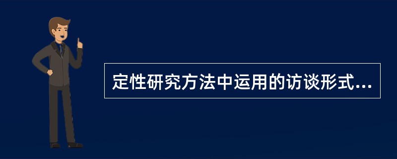 定性研究方法中运用的访谈形式包括（　　）。