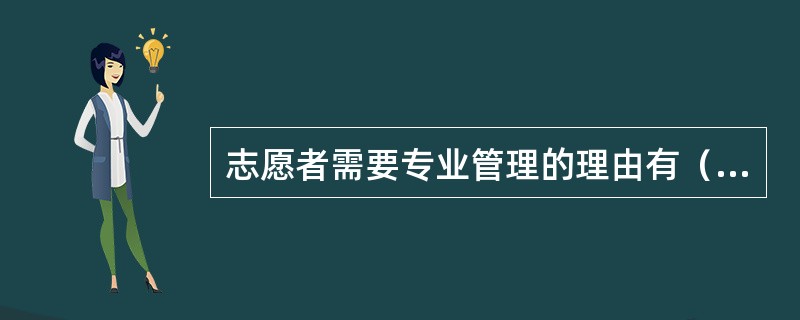 志愿者需要专业管理的理由有（　　）。