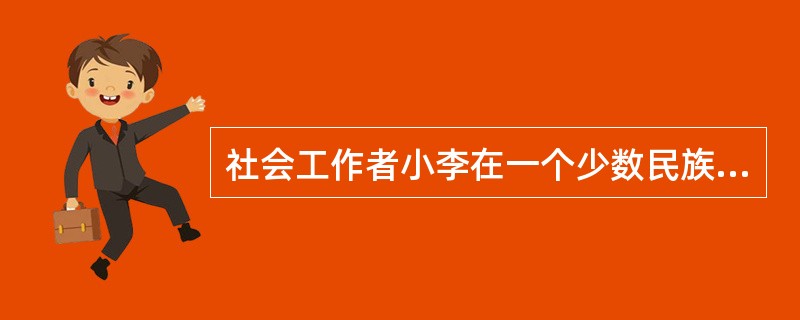 社会工作者小李在一个少数民族聚居区开展工作，他认真了解少数民族居民的生活习惯、宗教信仰与文化习俗，以增加对他们的了解，准确把握他们的需要。小李的这些做法体现了社会工作价值观中的（　　）。（2013年真