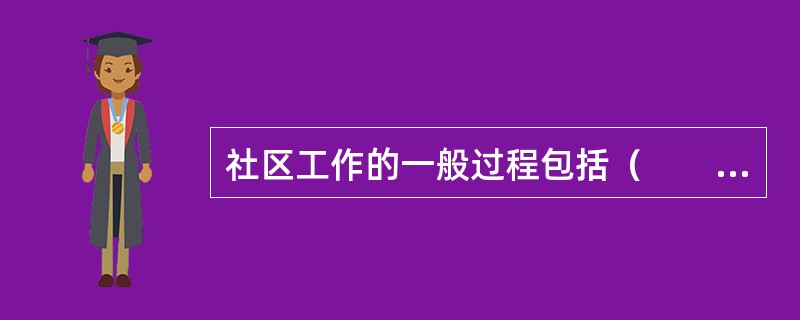 社区工作的一般过程包括（　　）。
