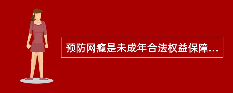 预防网瘾是未成年合法权益保障方式中（　　）的要求。
