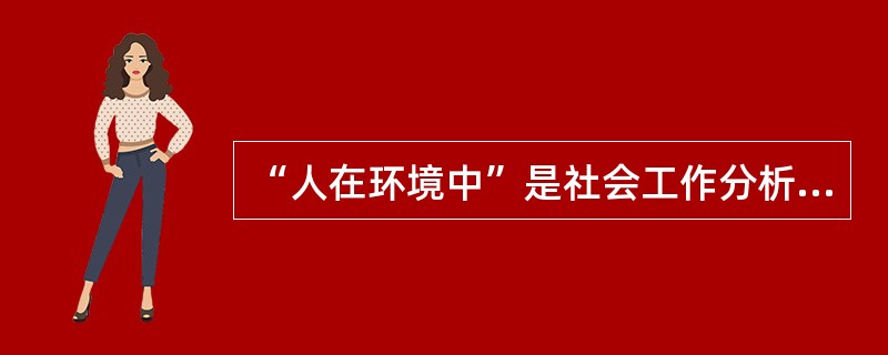 “人在环境中”是社会工作分析问题的基本观点。该观点认为（　　）。