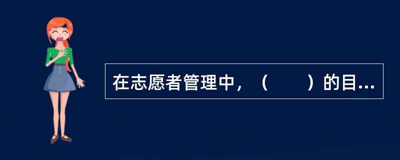 在志愿者管理中，（　　）的目的是了解志愿者的兴趣，掌握其个人资料，安排志愿者到合适的服务岗位。