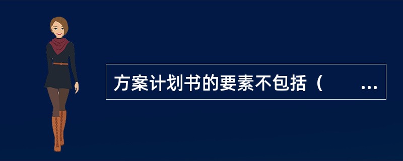 方案计划书的要素不包括（　　）。