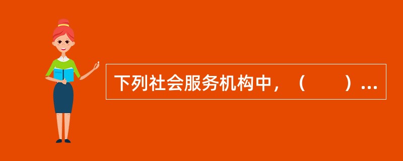 下列社会服务机构中，（　　）属于社会公益类事业单位。