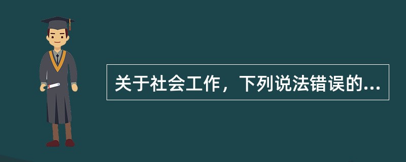 关于社会工作，下列说法错误的是（　　）。