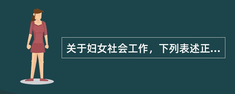 关于妇女社会工作，下列表述正确的是（　　）。