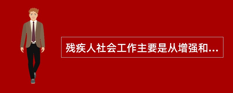 残疾人社会工作主要是从增强和恢复残障者生理器官功能的角度开展的服务，它包括（　　）。