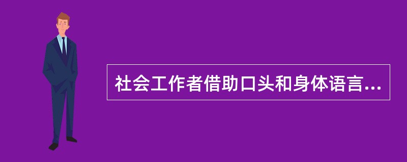 社会工作者借助口头和身体语言让服务对象感受到被理解、被接纳的一系列技术被称为（　　）技巧。