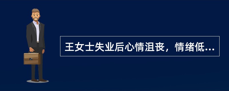 王女士失业后心情沮丧，情绪低落，她到社会工作机构寻求帮助，社会工作者小李与王女士进行了面谈。在面谈中，小李运用影响性技巧给予的最佳回应是（　　）。（2014年真题）