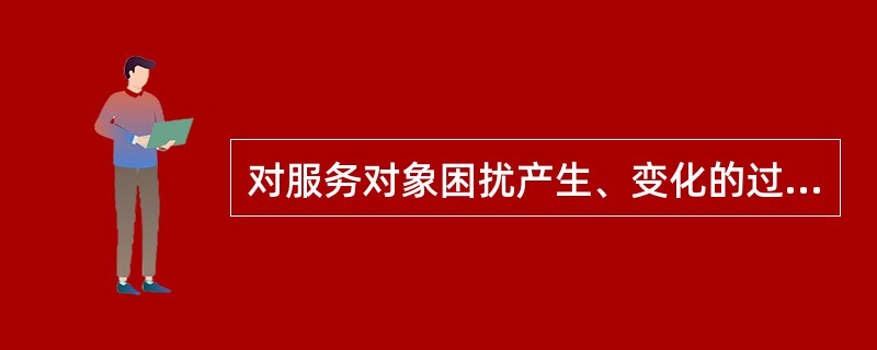 对服务对象困扰产生、变化的过程进行分析，属于心理社会治疗模式诊断的（　　）。