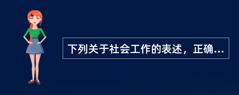 下列关于社会工作的表述，正确的有（　　）。