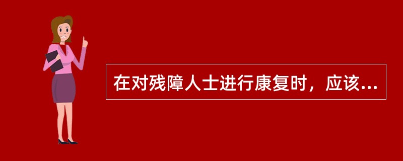 在对残障人士进行康复时，应该从（　　）方面考虑。