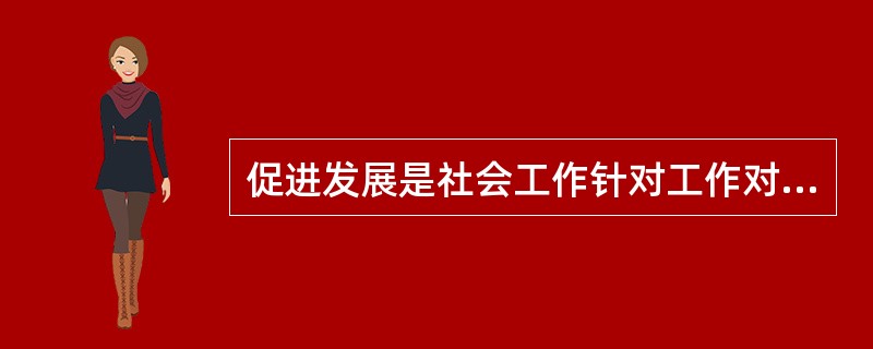 促进发展是社会工作针对工作对象的目标之一，这一目标体现了（　　）。