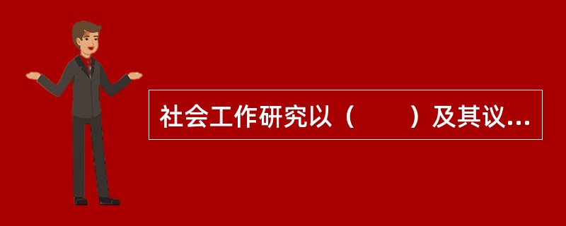 社会工作研究以（　　）及其议题为主要研究对象。