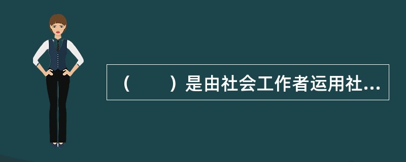 （　　）是由社会工作者运用社会工作的专业理论和方法对罪犯或有犯罪倾向的违法人员提供思想教育、心理辅导、行为纠正，使其消除犯罪心理结构，修正其行为模式，以适应正常社会生活的服务。