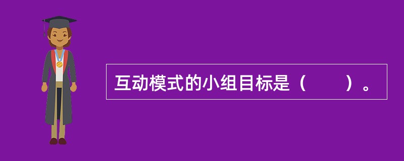 互动模式的小组目标是（　　）。