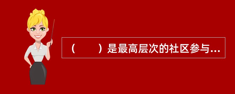 （　　）是最高层次的社区参与形式。