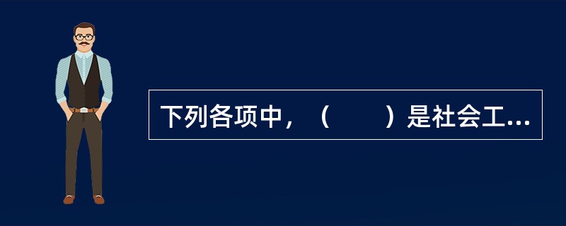 下列各项中，（　　）是社会工作的构成要素之一。