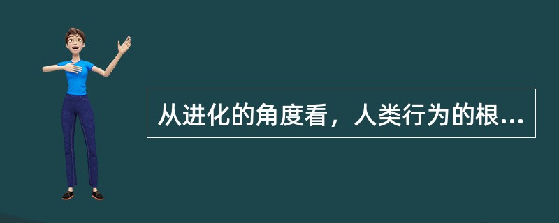 从进化的角度看，人类行为的根本目的是（　　）以维持个体及种族的繁衍。