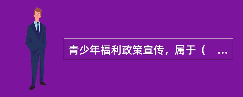 青少年福利政策宣传，属于（　　）层面的青少年社会工作。