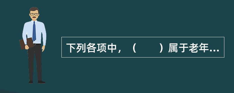 下列各项中，（　　）属于老年特殊问题。