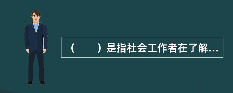 （　　）是指社会工作者在了解受助家庭成员资源限制的同时，认识和调动受助家庭成员的能力，并在此基础上与受助家庭成员建立积极、信任的合作关系。