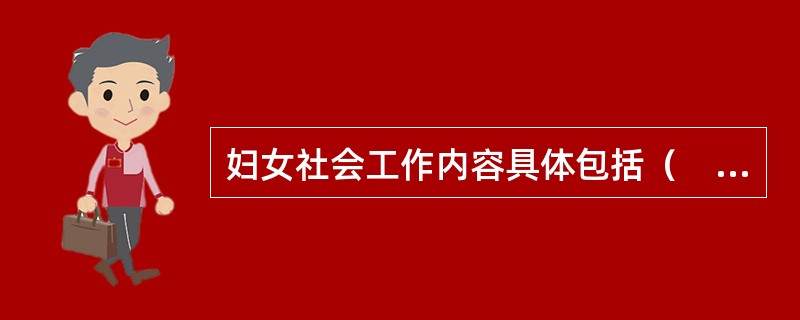 妇女社会工作内容具体包括（　　）。