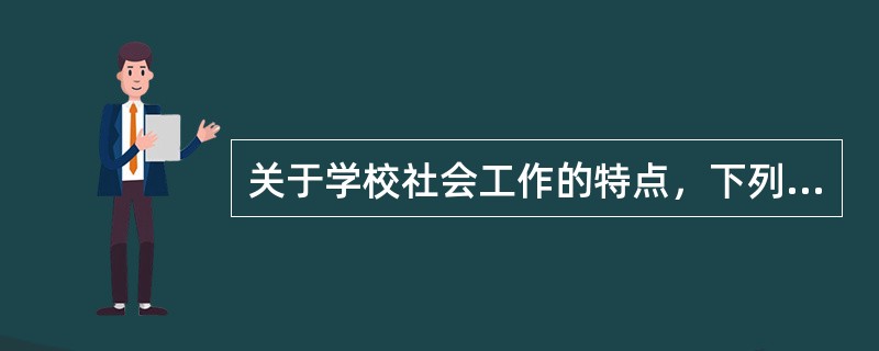 关于学校社会工作的特点，下列理解不正确的是（　　）。