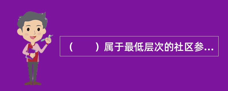 （　　）属于最低层次的社区参与形式。