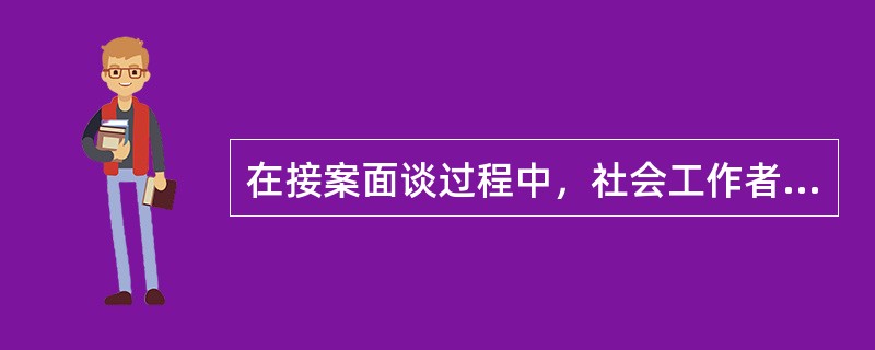 在接案面谈过程中，社会工作者进行资料收集的内容和范围包括（　　）。