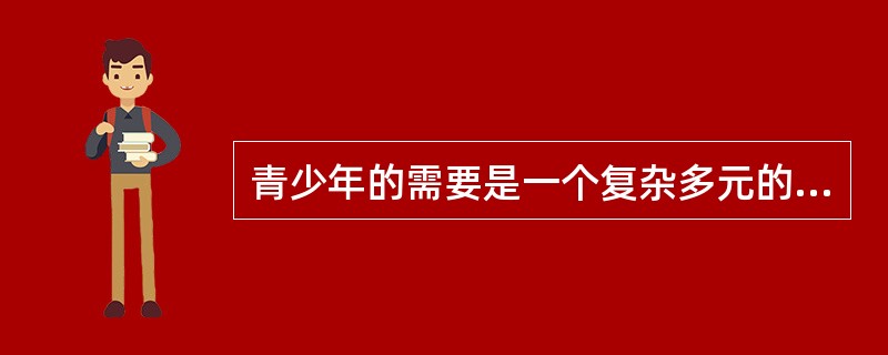 青少年的需要是一个复杂多元的概念。从发展的角度看，青少年的需要包括（　　）。