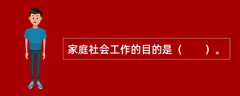 家庭社会工作的目的是（　　）。