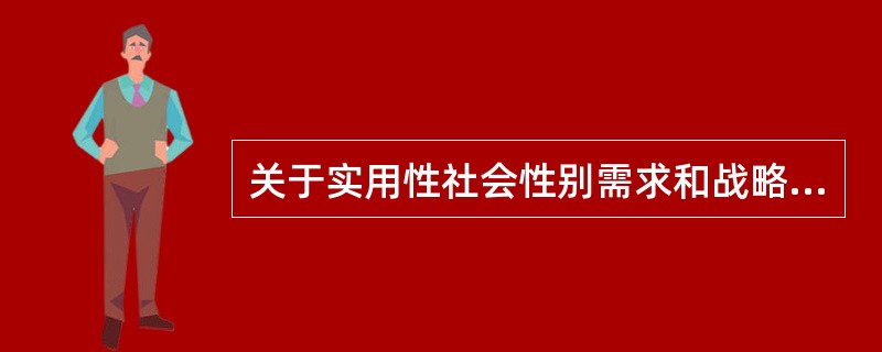 关于实用性社会性别需求和战略性社会性别需求，下列说法正确的有（　　）。