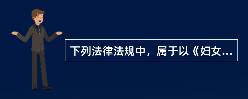 下列法律法规中，属于以《妇女权益保障法》为主体的女性工作权利的法律保障体系的有（　　）。