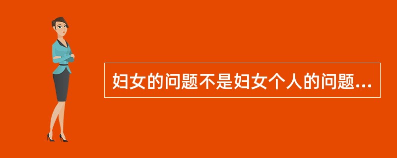 妇女的问题不是妇女个人的问题，因此（　　）通常是解决妇女问题的一个比较根本和切实可行的方法。