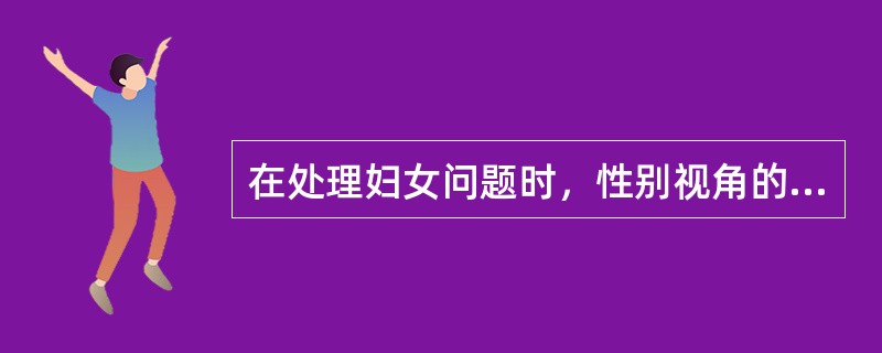 在处理妇女问题时，性别视角的社会工作方法包括（　　）。