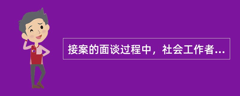 接案的面谈过程中，社会工作者主要需要注意服务对象（　　）。