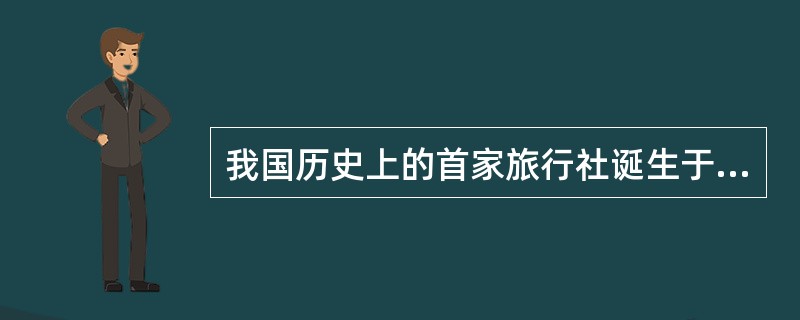 我国历史上的首家旅行社诞生于（）。