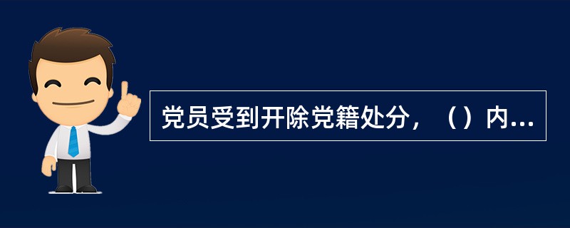 党员受到开除党籍处分，（）内不得重新入党。另有规定不准重新入党的，依照规定。