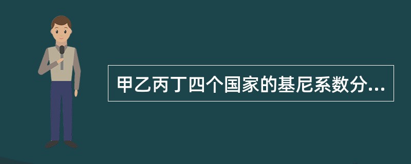 甲乙丙丁四个国家的基尼系数分别是0.378、0.492、0.314、0.408。依据这组数据判断正确的是（）。