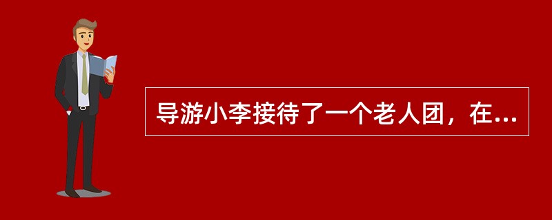 导游小李接待了一个老人团，在行程即将结束时，有半天的空余时间。老人们提出要加一个景点，自费游览。当地新开发了一个石灰岩溶洞，观赏价值很高。小李便向老人们推荐了这个景点，老人们也一致赞同，在参观过程中，