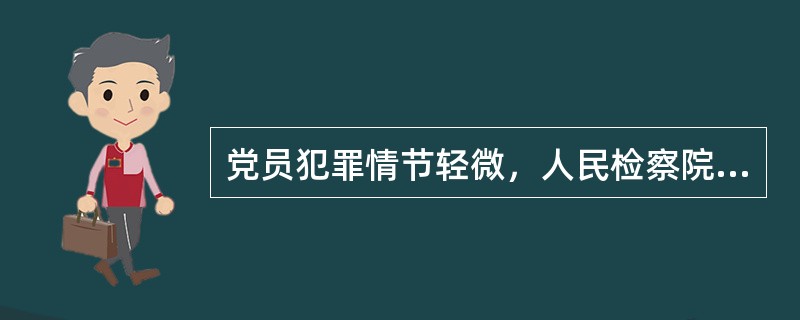 党员犯罪情节轻微，人民检察院依法作出不起诉决定的，或者人民法院依法作出有罪判决并免予刑事处罚的，应当给予撤销党内职务、留党察看或者开除党籍处分。（）