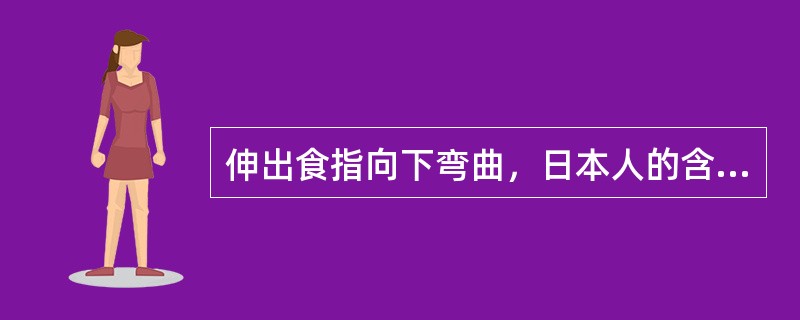 伸出食指向下弯曲，日本人的含义是（）。